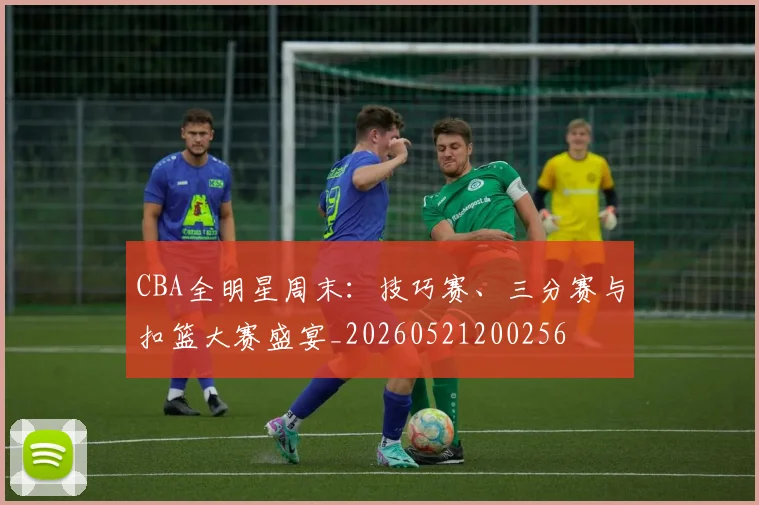 CBA全明星周末:技巧赛、三分赛与扣篮大赛盛宴_20260521200256