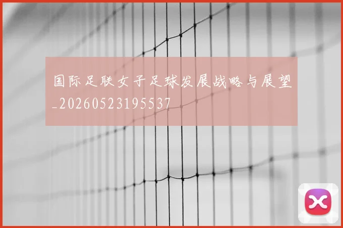 国际足联女子足球发展战略与展望_20260523195537