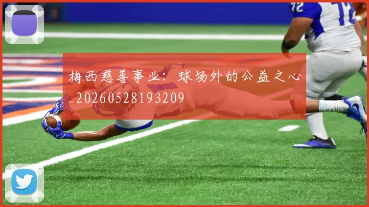 梅西慈善事业：球场外的公益之心_20260528193209