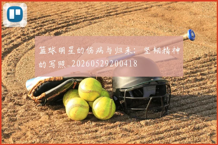 篮球明星的伤病与归来:坚韧精神的写照_20260529200418