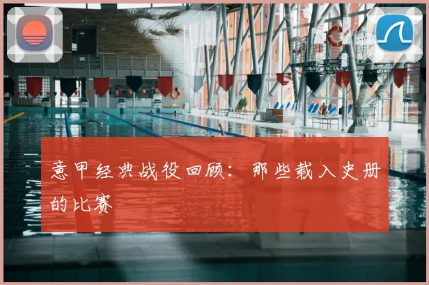 意甲经典战役回顾:那些载入史册的比赛