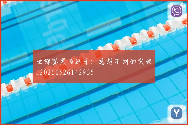 世锦赛黑马选手:意想不到的突破_20260526142935