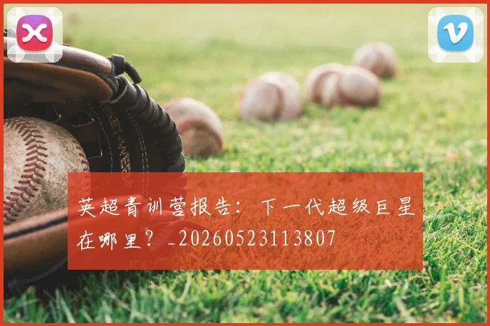 英超青训营报告：下一代超级巨星在哪里？_20260523113807