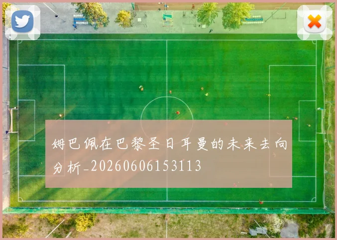 姆巴佩在巴黎圣日耳曼的未来去向分析_20260606153113