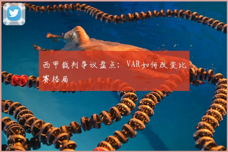 西甲裁判争议盘点:VAR如何改变比赛格局