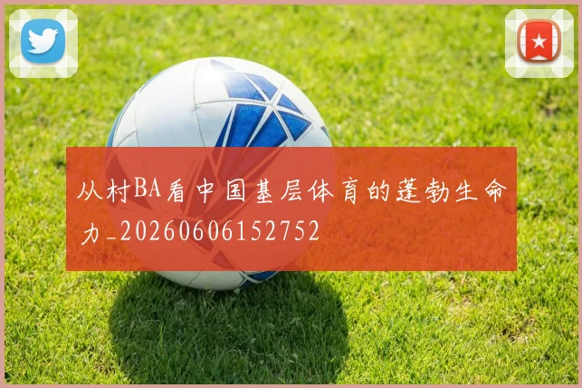 从村BA看中国基层体育的蓬勃生命力_20260606152752