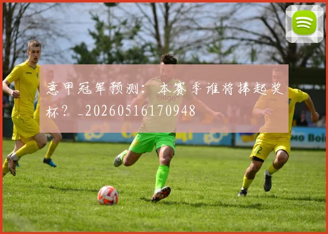意甲冠军预测:本赛季谁将捧起奖杯?_20260516170948