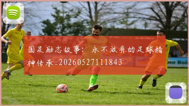 国足励志故事:永不放弃的足球精神传承_20260527111843