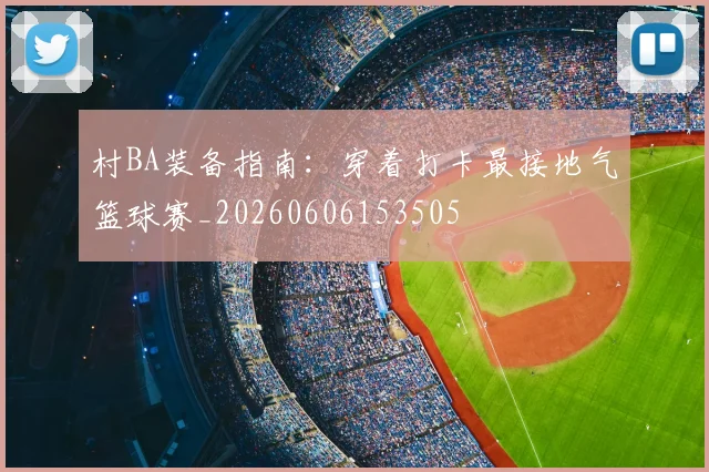村BA装备指南:穿着打卡最接地气篮球赛_20260606153505