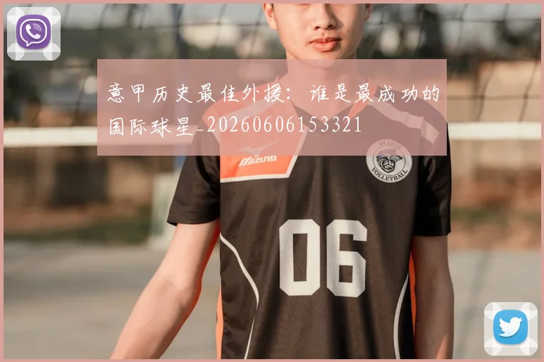 意甲历史最佳外援：谁是最成功的国际球星_20260606153321