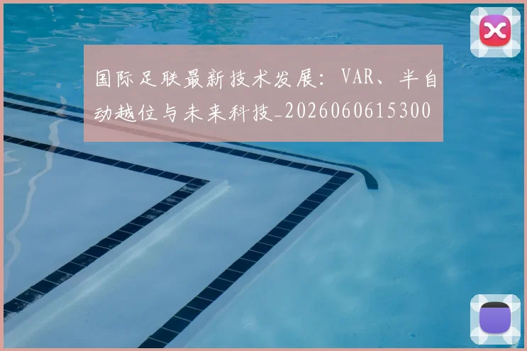 国际足联最新技术发展:VAR、半自动越位与未来科技_20260606153000