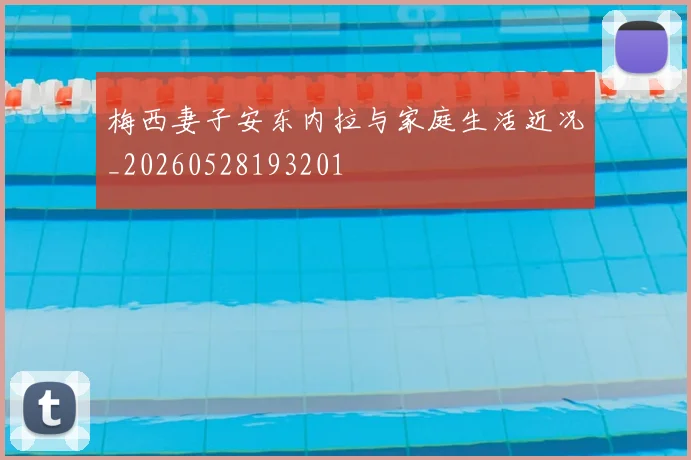 梅西妻子安东内拉与家庭生活近况_20260528193201