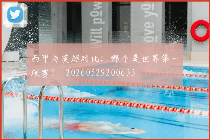 西甲与英超对比:哪个是世界第一联赛?_20260529200633
