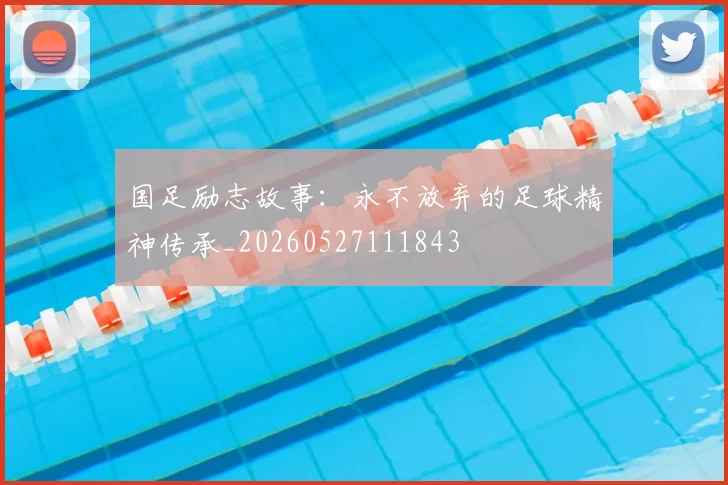 国足励志故事:永不放弃的足球精神传承_20260527111843