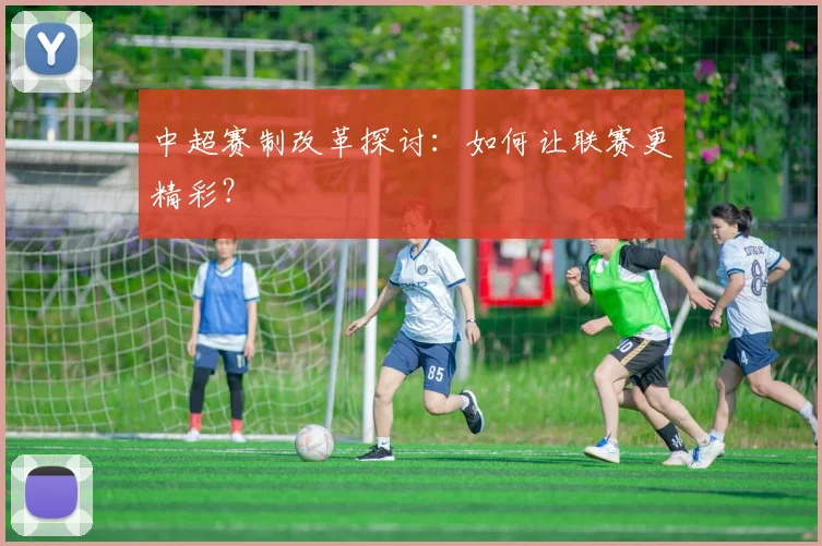 中超赛制改革探讨:如何让联赛更精彩?