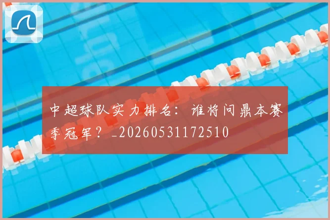 中超球队实力排名:谁将问鼎本赛季冠军?_20260531172510