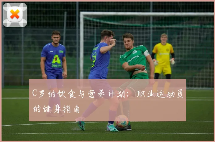 C罗的饮食与营养计划:职业运动员的健身指南